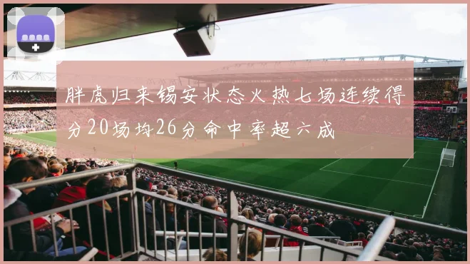胖虎归来锡安状态火热七场连续得分20场均26分命中率超六成