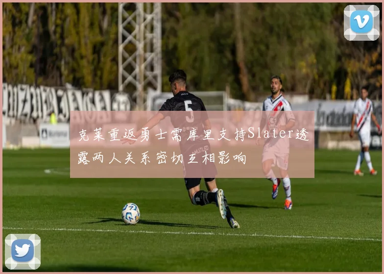 克莱重返勇士需库里支持Slater透露两人关系密切互相影响