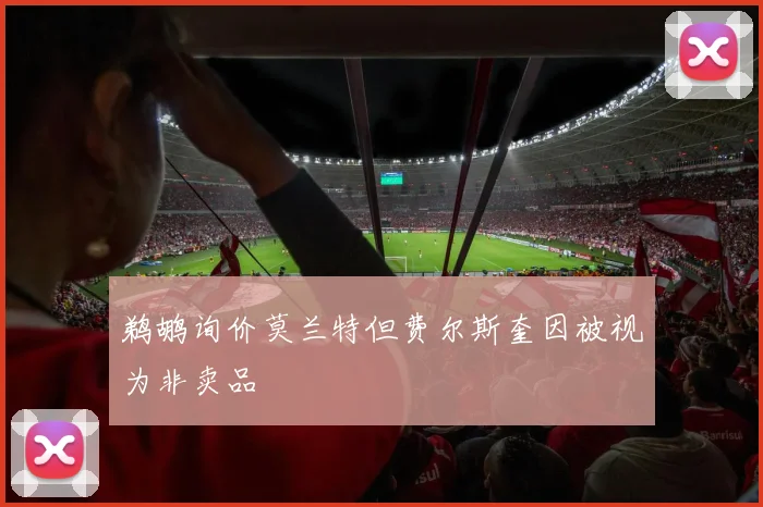鹈鹕询价莫兰特但费尔斯奎因被视为非卖品
