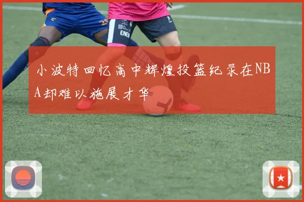 小波特回忆高中辉煌投篮纪录在NBA却难以施展才华