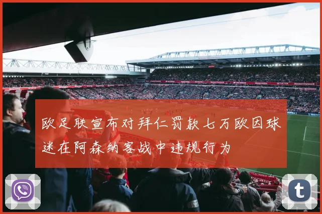 欧足联宣布对拜仁罚款七万欧因球迷在阿森纳客战中违规行为