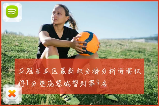 亚冠东亚区最新积分榜分析海港仅得1分垫底蓉城暂列第9名