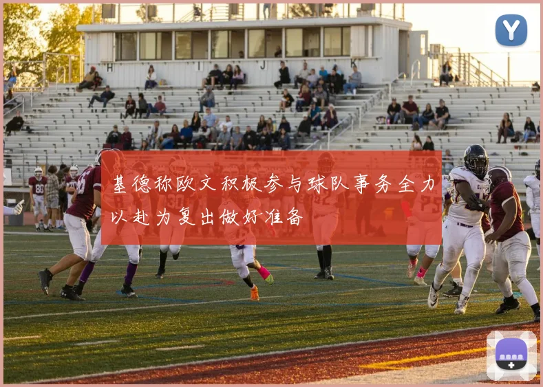 基德称欧文积极参与球队事务全力以赴为复出做好准备