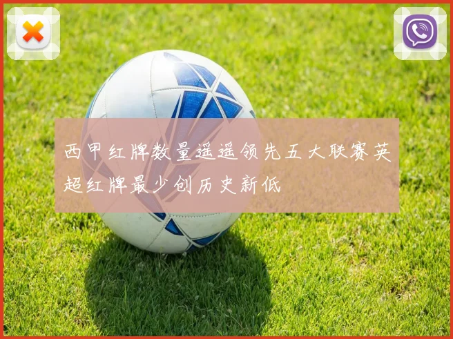 西甲红牌数量遥遥领先五大联赛英超红牌最少创历史新低