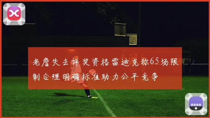 老詹失去评奖资格雷迪克称65场限制合理明确标准助力公平竞争