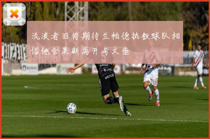 流浪者旧将期待兰帕德执教球队相信他会果断离开考文垂