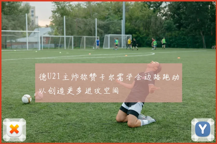 德U21主帅称赞卡尔需学会边路跑动以创造更多进攻空间