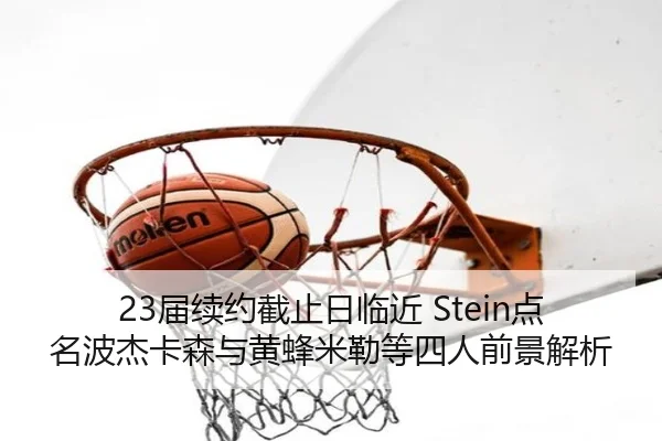 23届续约截止日临近 Stein点名波杰卡森与黄蜂米勒等四人前景解析